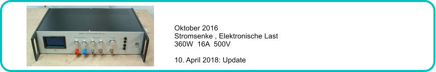 Oktober 2016 Stromsenke , Elektronische Last 360W  16A  500V  10. April 2018: Update