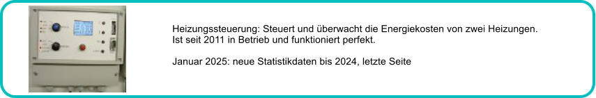 Heizungssteuerung: Steuert und berwacht die Energiekosten von zwei Heizungen. Ist seit 2011 in Betrieb und funktioniert perfekt.  Januar 2025: neue Statistikdaten bis 2024, letzte Seite