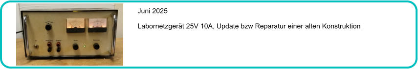 Juni 2025  Labornetzgert 25V 10A, Update bzw Reparatur einer alten Konstruktion